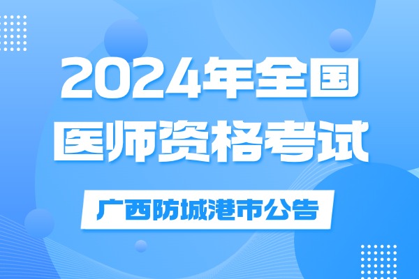 广西壮族自治区防城港市2024年医师资格考试安排