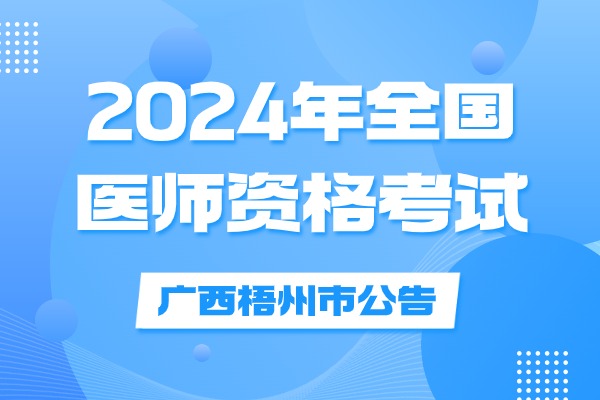 广西壮族自治区梧州市2024年医师资格考试安排发布啦！
