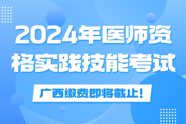 广西壮族自治区2024年医师资格考试实践技能考试缴费