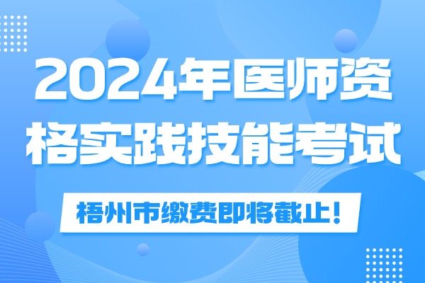 广西壮族自治区梧州市2024年医师资格考试缴费时间