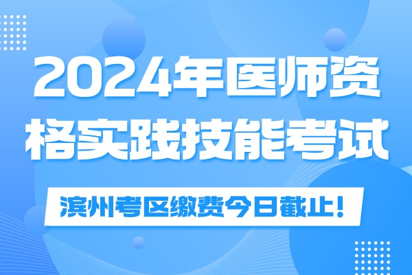 滨州2024年医师资格实践技能考试缴费时间