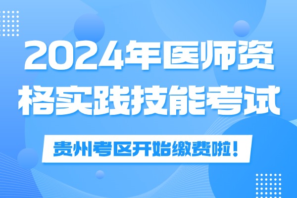 贵州2024医师资格实践技能考试缴费时间